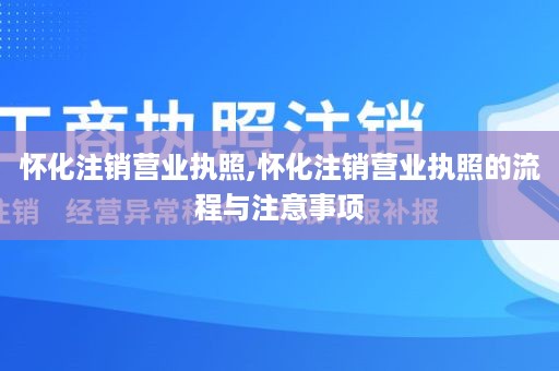 怀化注销营业执照,怀化注销营业执照的流程与注意事项