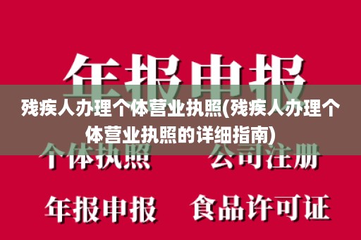 残疾人办理个体营业执照(残疾人办理个体营业执照的详细指南)