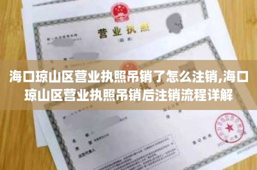 海口琼山区营业执照吊销了怎么注销,海口琼山区营业执照吊销后注销流程详解