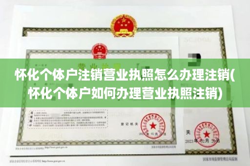 怀化个体户注销营业执照怎么办理注销(怀化个体户如何办理营业执照注销)