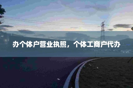 办个体户营业执照，个体工商户代办