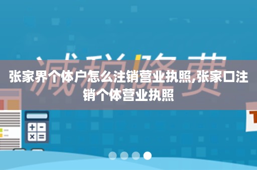 张家界个体户怎么注销营业执照,张家口注销个体营业执照
