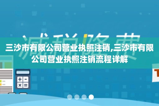 三沙市有限公司营业执照注销,三沙市有限公司营业执照注销流程详解