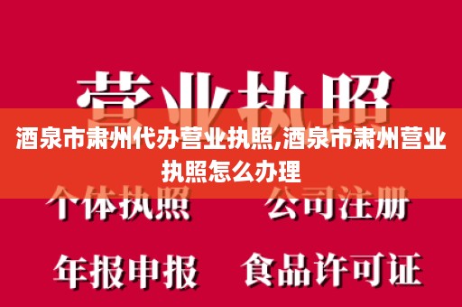 酒泉市肃州代办营业执照,酒泉市肃州营业执照怎么办理