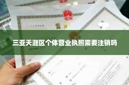 三亚天涯区个体营业执照需要注销吗