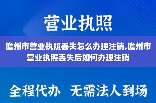儋州市营业执照丢失怎么办理注销,儋州市营业执照丢失后如何办理注销