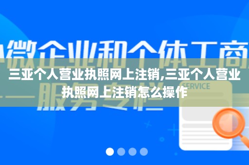 三亚个人营业执照网上注销,三亚个人营业执照网上注销怎么操作
