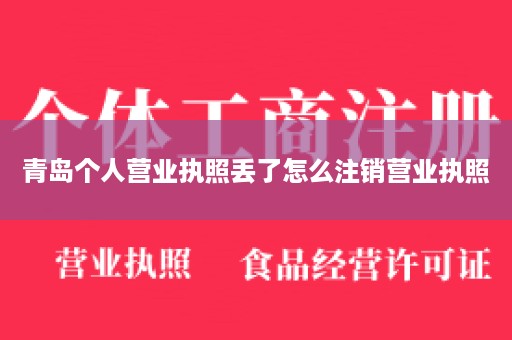 青岛个人营业执照丢了怎么注销营业执照