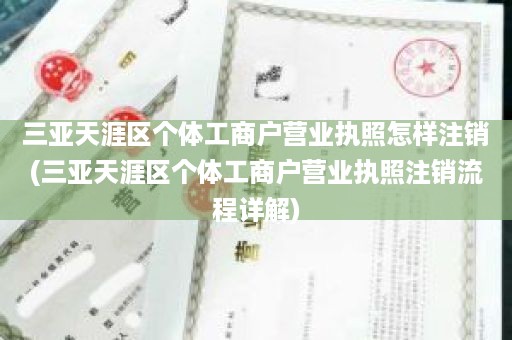 三亚天涯区个体工商户营业执照怎样注销(三亚天涯区个体工商户营业执照注销流程详解)