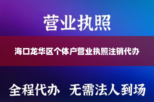 海口龙华区个体户营业执照注销代办