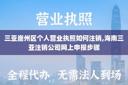 三亚崖州区个人营业执照如何注销,海南三亚注销公司网上申报步骤