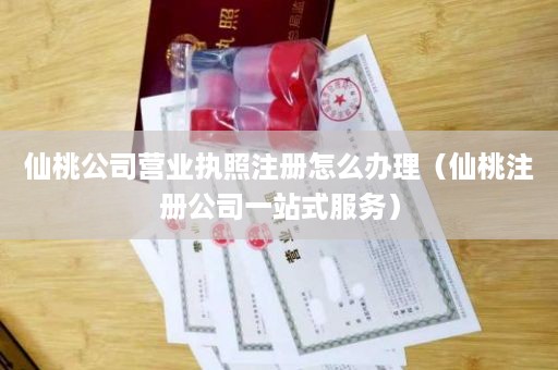 仙桃公司营业执照注册怎么办理（仙桃注册公司一站式服务）
