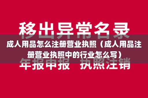 成人用品怎么注册营业执照（成人用品注册营业执照中的行业怎么写）