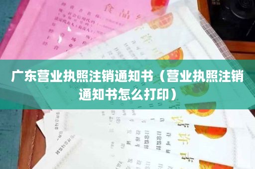 广东营业执照注销通知书（营业执照注销通知书怎么打印）
