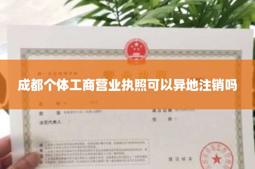 成都个体工商营业执照可以异地注销吗