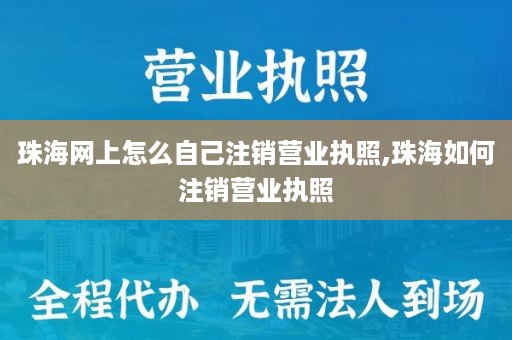 珠海网上怎么自己注销营业执照,珠海如何注销营业执照