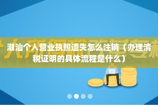 潮汕个人营业执照遗失怎么注销（办理清税证明的具体流程是什么）