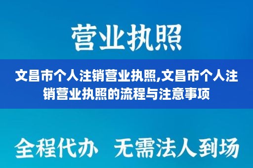 文昌市个人注销营业执照,文昌市个人注销营业执照的流程与注意事项