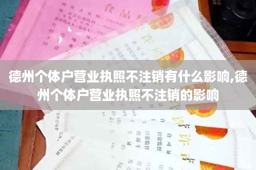 德州个体户营业执照不注销有什么影响,德州个体户营业执照不注销的影响