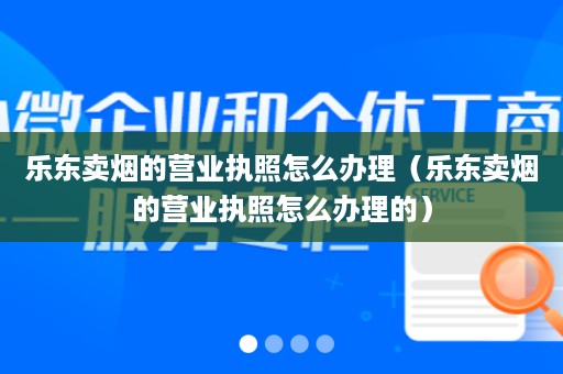 乐东卖烟的营业执照怎么办理（乐东卖烟的营业执照怎么办理的）