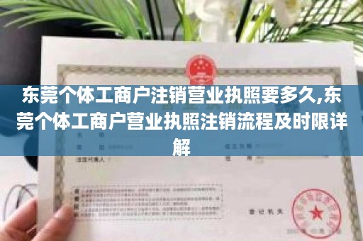 东莞个体工商户注销营业执照要多久,东莞个体工商户营业执照注销流程及时限详解