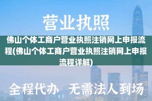 佛山个体工商户营业执照注销网上申报流程(佛山个体工商户营业执照注销网上申报流程详解)
