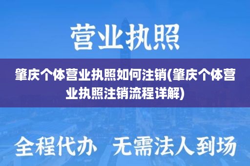 肇庆个体营业执照如何注销(肇庆个体营业执照注销流程详解)