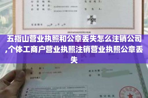 五指山营业执照和公章丢失怎么注销公司,个体工商户营业执照注销营业执照公章丢失
