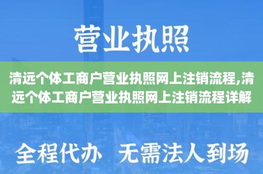 清远个体工商户营业执照网上注销流程,清远个体工商户营业执照网上注销流程详解