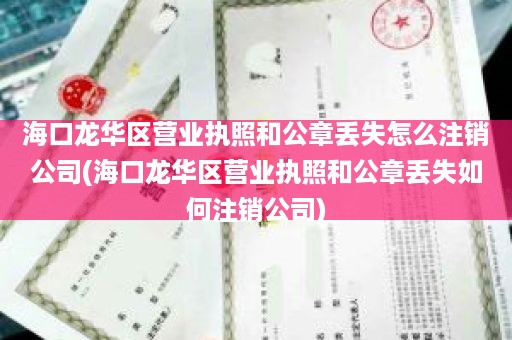 海口龙华区营业执照和公章丢失怎么注销公司(海口龙华区营业执照和公章丢失如何注销公司)