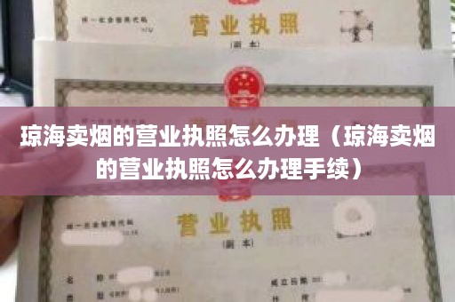 琼海卖烟的营业执照怎么办理（琼海卖烟的营业执照怎么办理手续）