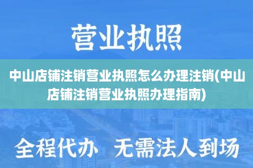 中山店铺注销营业执照怎么办理注销(中山店铺注销营业执照办理指南)