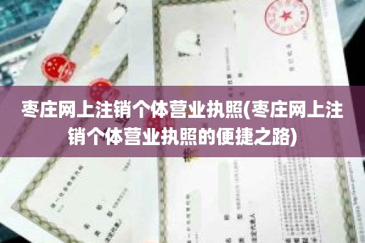 枣庄网上注销个体营业执照(枣庄网上注销个体营业执照的便捷之路)