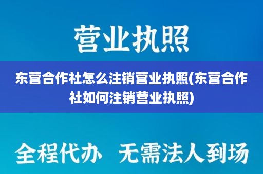 东营合作社怎么注销营业执照(东营合作社如何注销营业执照)