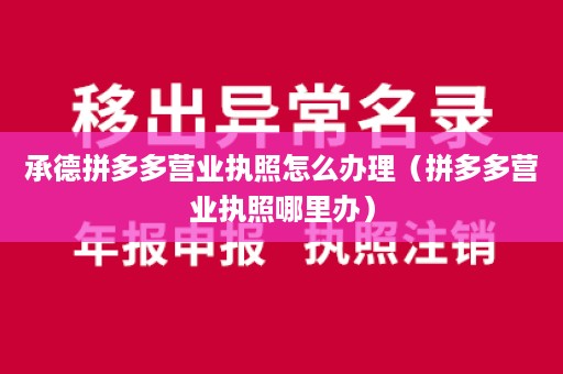 承德拼多多营业执照怎么办理（拼多多营业执照哪里办）