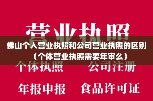 佛山个人营业执照和公司营业执照的区别（个体营业执照需要年审么）