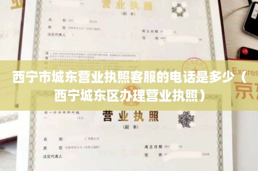 西宁市城东营业执照客服的电话是多少（西宁城东区办理营业执照）