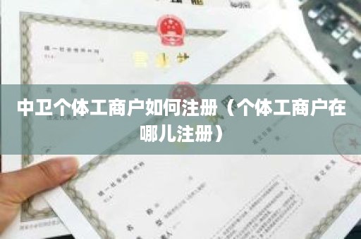 中卫个体工商户如何注册（个体工商户在哪儿注册）