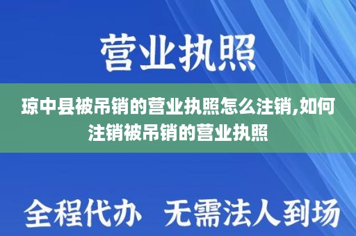 琼中县被吊销的营业执照怎么注销,如何注销被吊销的营业执照
