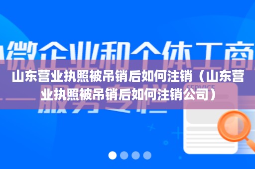 山东营业执照被吊销后如何注销（山东营业执照被吊销后如何注销公司）