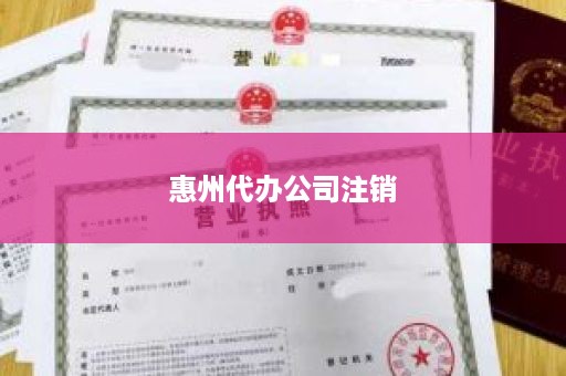 惠州代办公司注销