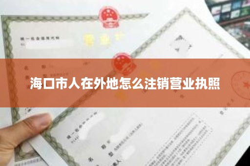 海口市人在外地怎么注销营业执照