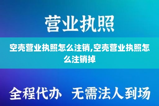 空壳营业执照怎么注销,空壳营业执照怎么注销掉