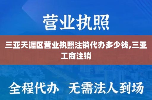 三亚天涯区营业执照注销代办多少钱,三亚工商注销