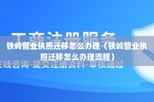 铁岭营业执照迁移怎么办理（铁岭营业执照迁移怎么办理流程）