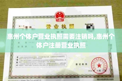 惠州个体户营业执照需要注销吗,惠州个体户注册营业执照
