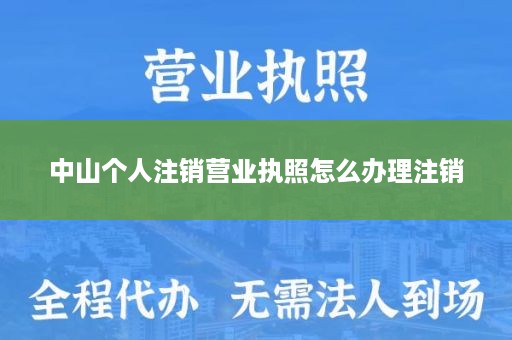 中山个人注销营业执照怎么办理注销