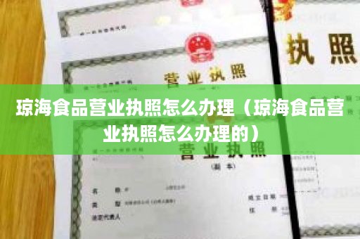 琼海食品营业执照怎么办理（琼海食品营业执照怎么办理的）