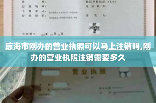 琼海市刚办的营业执照可以马上注销吗,刚办的营业执照注销需要多久