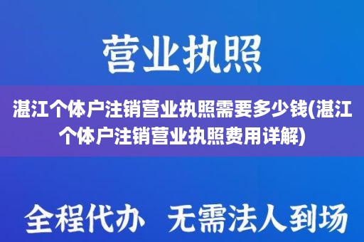 湛江个体户注销营业执照需要多少钱(湛江个体户注销营业执照费用详解)